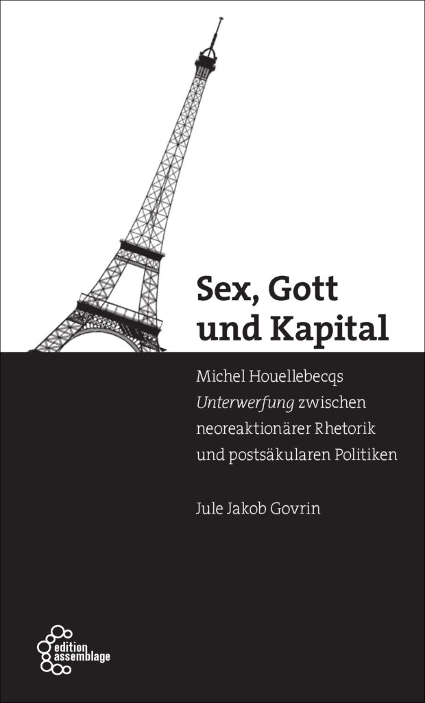 Buchtitel – Sex, Gott und Kapital. Houellebecqs Unterwerfung zwischen neoreaktionärer Rhetorik und postsäkularen Politiken. Münster: Assemblage (2016)